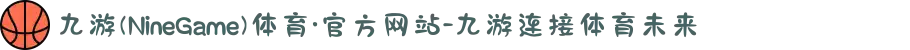 九游(NineGame)体育·官方网站-九游连接体育未来